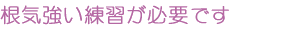 根気強い練習が必要です